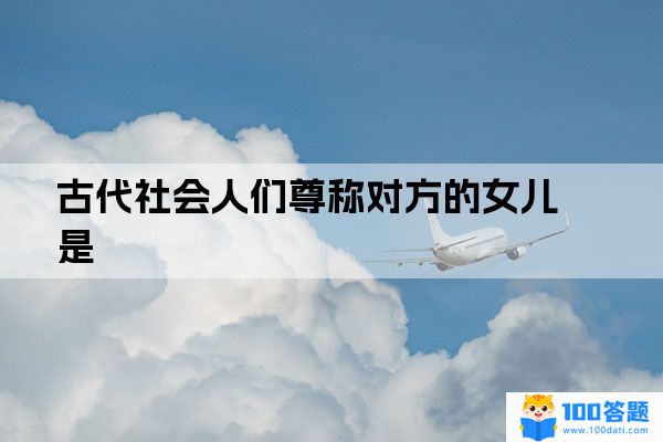 古代社会人们尊称对方的女儿是