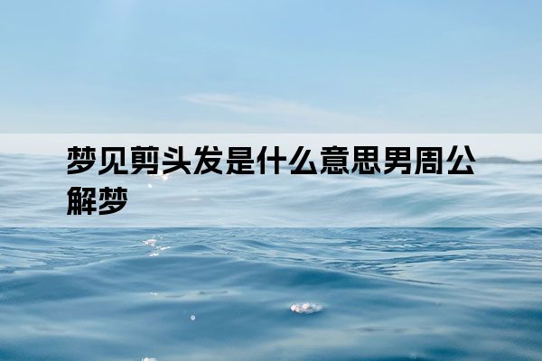 梦见剪头发是什么意思男周公解梦