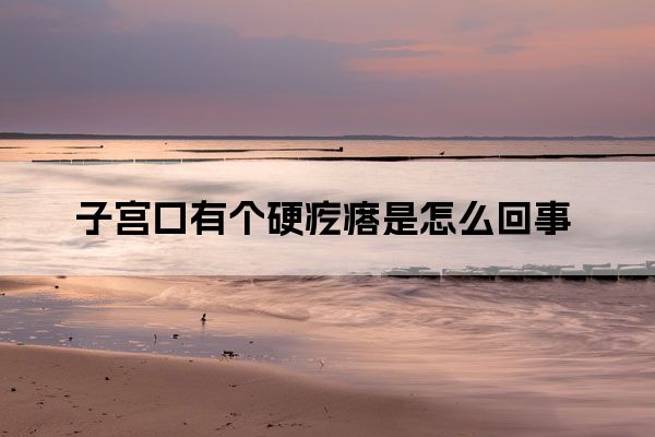 子宫口有个硬疙瘩是怎么回事