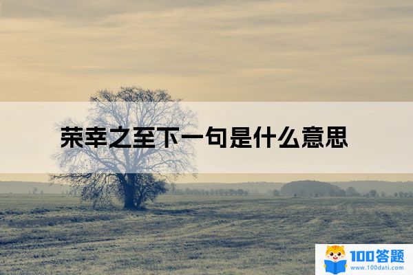 荣幸之至下一句是什么意思