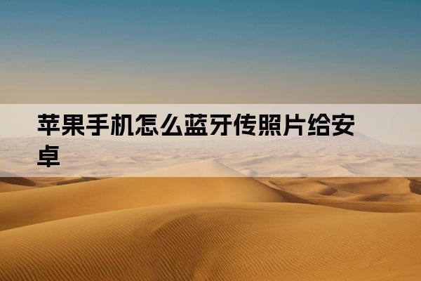 苹果手机怎么蓝牙传照片给安卓
