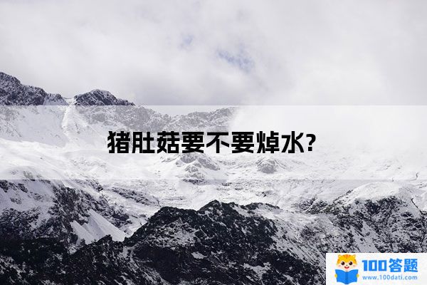 猪肚菇要不要焯水?