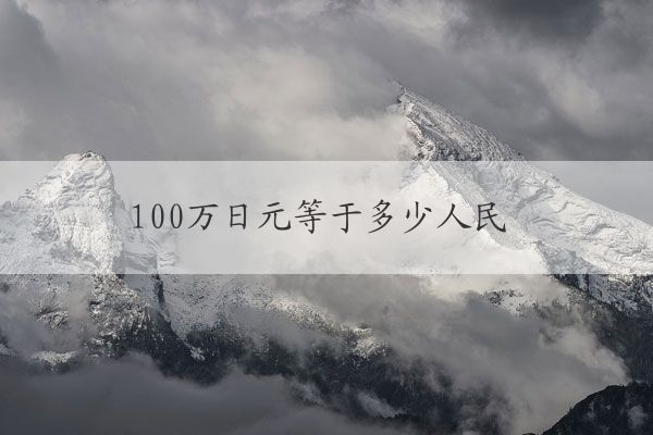 100萬日元等於多少人民幣 100萬日元兌換匯率分析