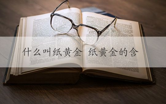 什么叫纸黄金 纸黄金的含义与历史演变