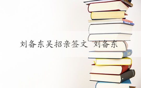 刘备东吴招亲签文 刘备东吴招亲签文的历史背景与意义