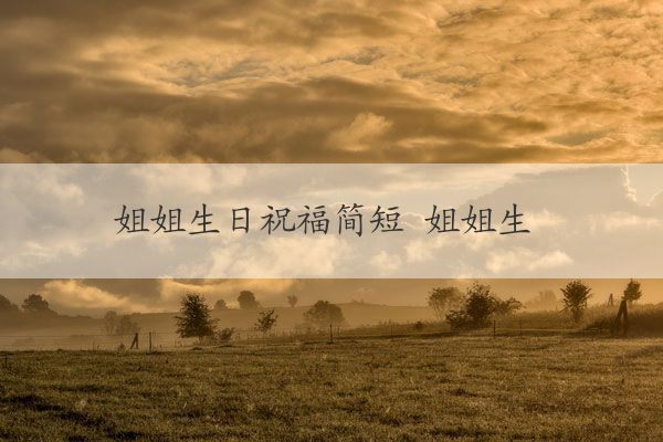 姐姐生日祝福简短 姐姐生日文案高级感