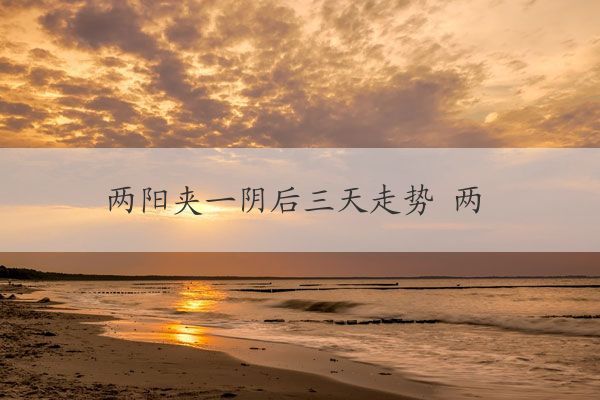 两阳夹一阴后三天走势 两阳夹一阴后三日行情演绎